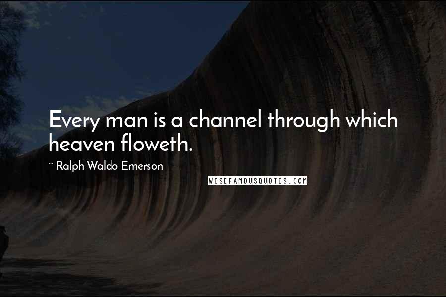 Ralph Waldo Emerson Quotes: Every man is a channel through which heaven floweth.