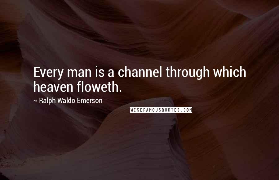 Ralph Waldo Emerson Quotes: Every man is a channel through which heaven floweth.