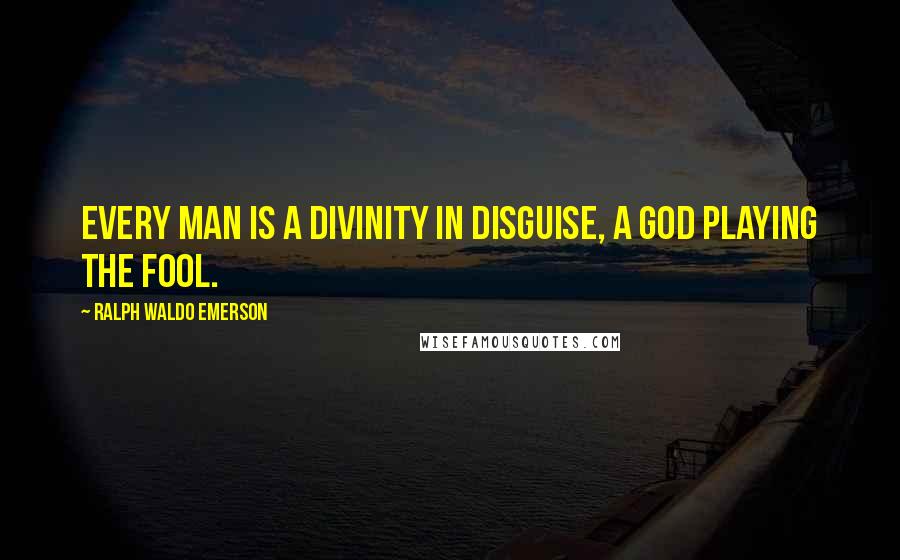 Ralph Waldo Emerson Quotes: Every man is a divinity in disguise, a god playing the fool.