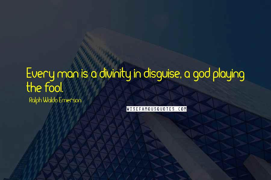 Ralph Waldo Emerson Quotes: Every man is a divinity in disguise, a god playing the fool.