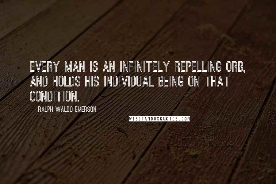 Ralph Waldo Emerson Quotes: Every man is an infinitely repelling orb, and holds his individual being on that condition.