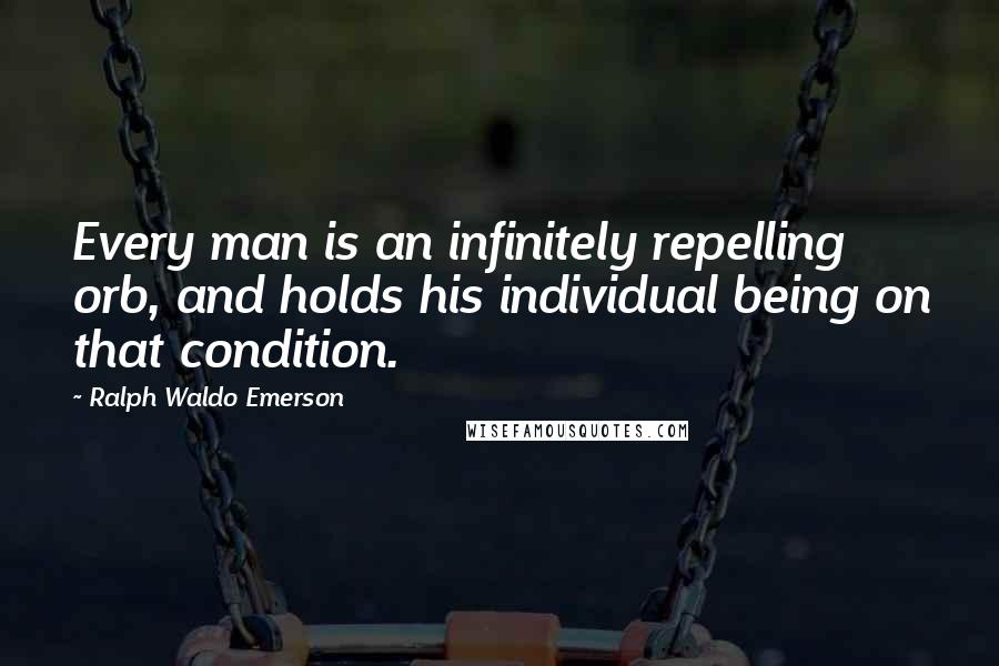 Ralph Waldo Emerson Quotes: Every man is an infinitely repelling orb, and holds his individual being on that condition.