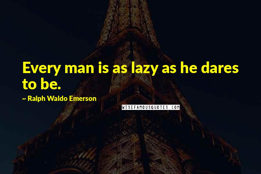 Ralph Waldo Emerson Quotes: Every man is as lazy as he dares to be.