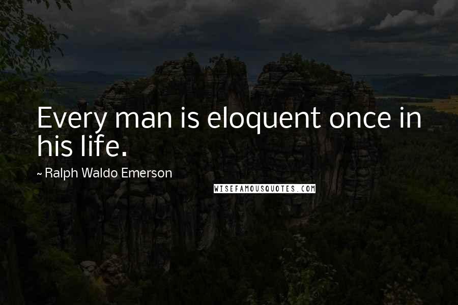 Ralph Waldo Emerson Quotes: Every man is eloquent once in his life.