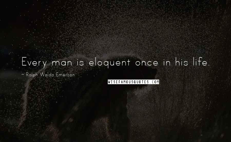 Ralph Waldo Emerson Quotes: Every man is eloquent once in his life.