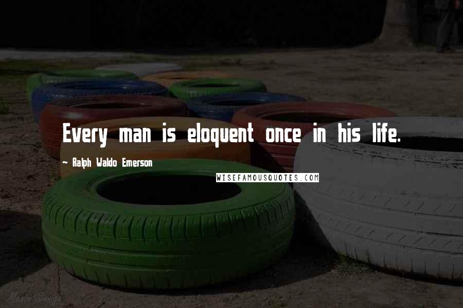 Ralph Waldo Emerson Quotes: Every man is eloquent once in his life.