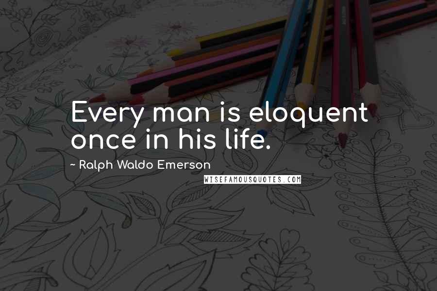 Ralph Waldo Emerson Quotes: Every man is eloquent once in his life.