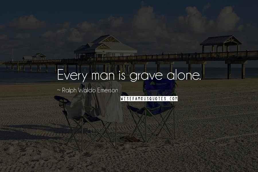 Ralph Waldo Emerson Quotes: Every man is grave alone.