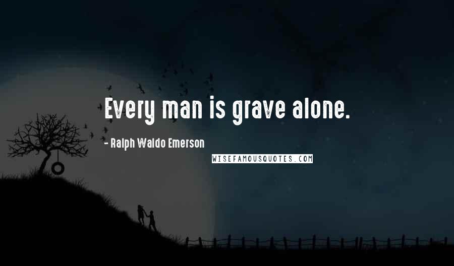 Ralph Waldo Emerson Quotes: Every man is grave alone.