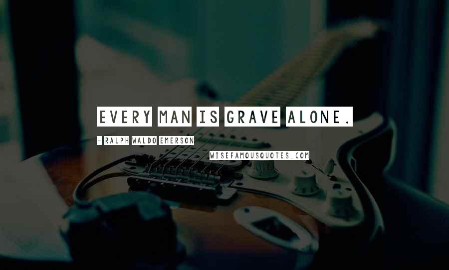 Ralph Waldo Emerson Quotes: Every man is grave alone.