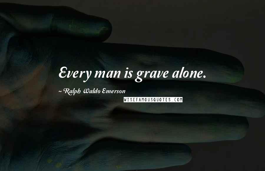 Ralph Waldo Emerson Quotes: Every man is grave alone.