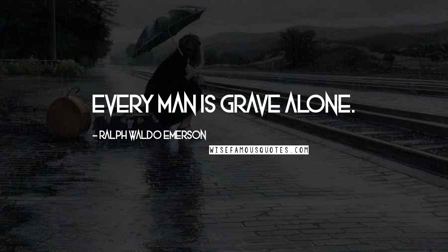 Ralph Waldo Emerson Quotes: Every man is grave alone.