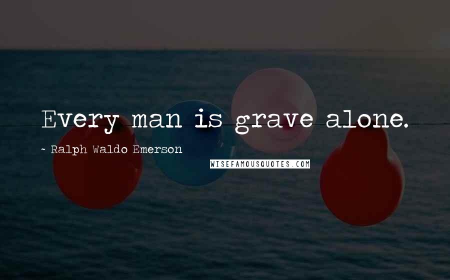 Ralph Waldo Emerson Quotes: Every man is grave alone.