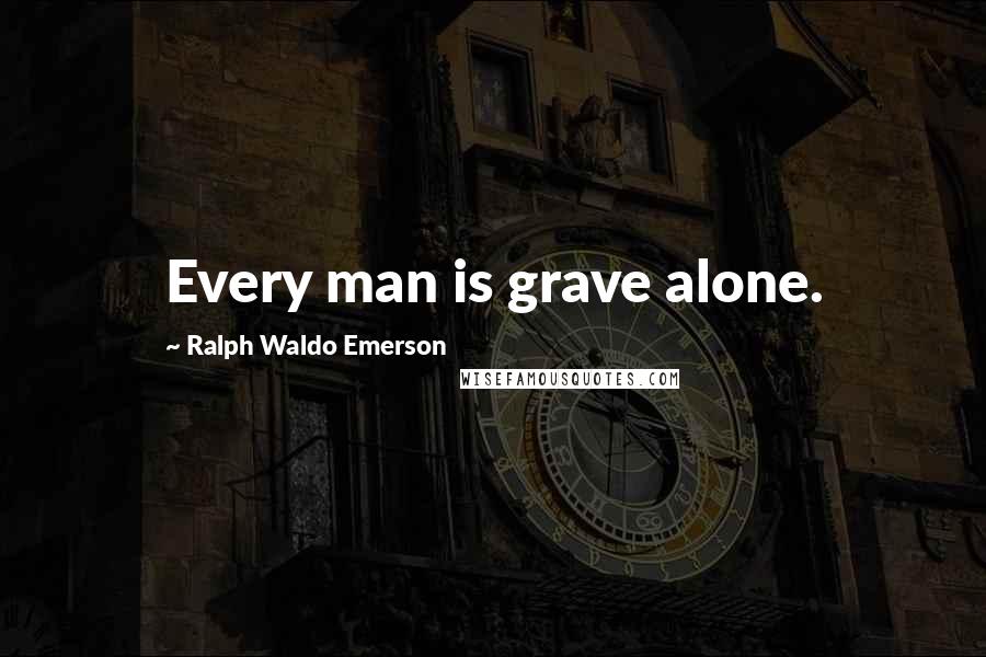 Ralph Waldo Emerson Quotes: Every man is grave alone.