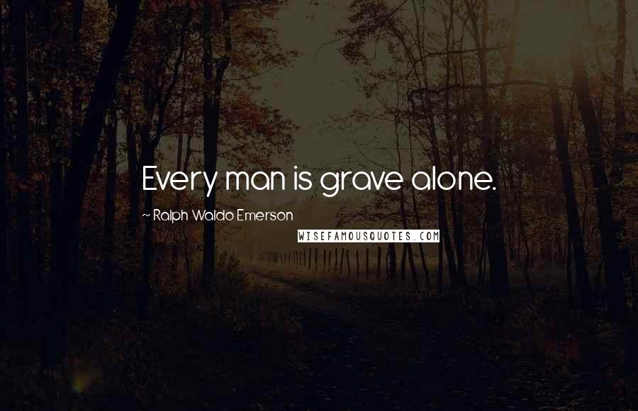 Ralph Waldo Emerson Quotes: Every man is grave alone.