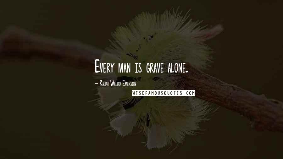 Ralph Waldo Emerson Quotes: Every man is grave alone.