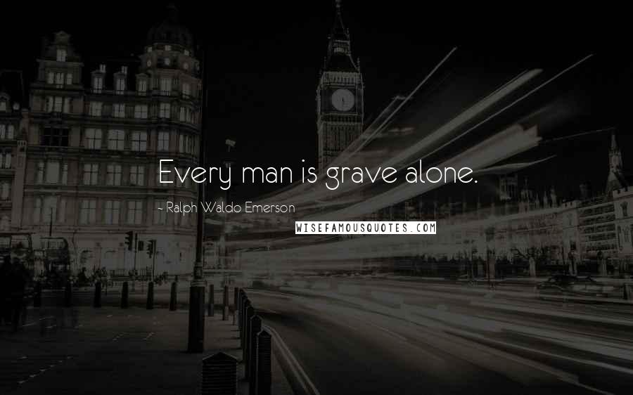 Ralph Waldo Emerson Quotes: Every man is grave alone.