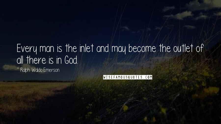 Ralph Waldo Emerson Quotes: Every man is the inlet and may become the outlet of all there is in God.