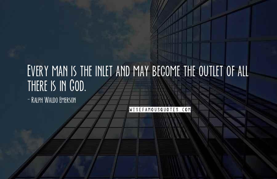 Ralph Waldo Emerson Quotes: Every man is the inlet and may become the outlet of all there is in God.