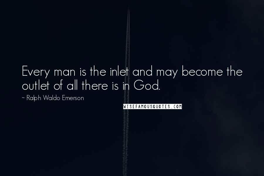 Ralph Waldo Emerson Quotes: Every man is the inlet and may become the outlet of all there is in God.