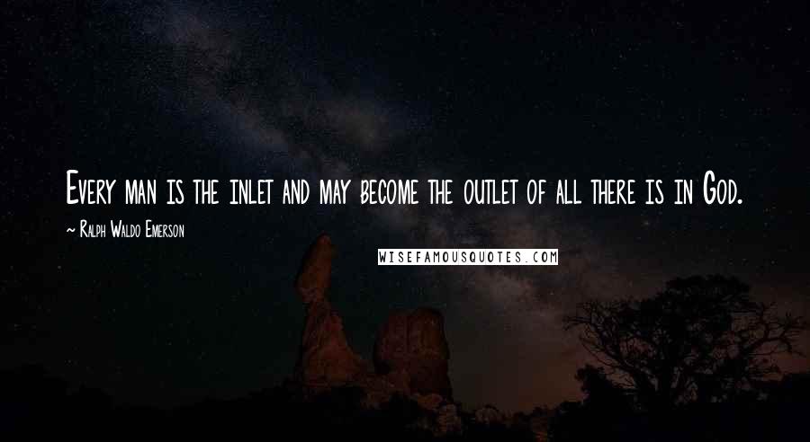 Ralph Waldo Emerson Quotes: Every man is the inlet and may become the outlet of all there is in God.