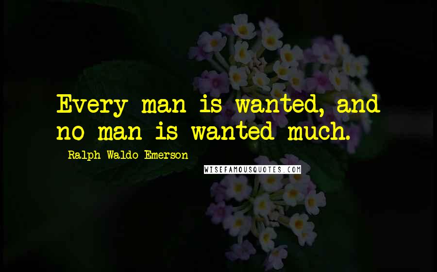 Ralph Waldo Emerson Quotes: Every man is wanted, and no man is wanted much.