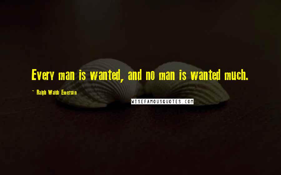Ralph Waldo Emerson Quotes: Every man is wanted, and no man is wanted much.