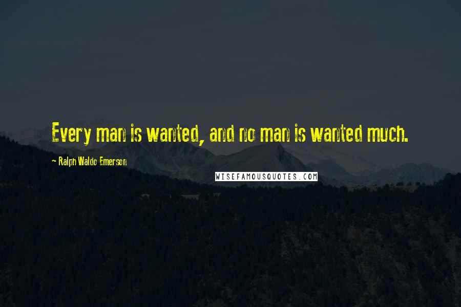 Ralph Waldo Emerson Quotes: Every man is wanted, and no man is wanted much.