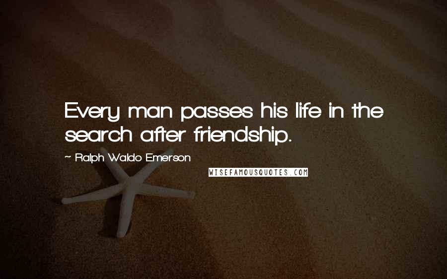 Ralph Waldo Emerson Quotes: Every man passes his life in the search after friendship.