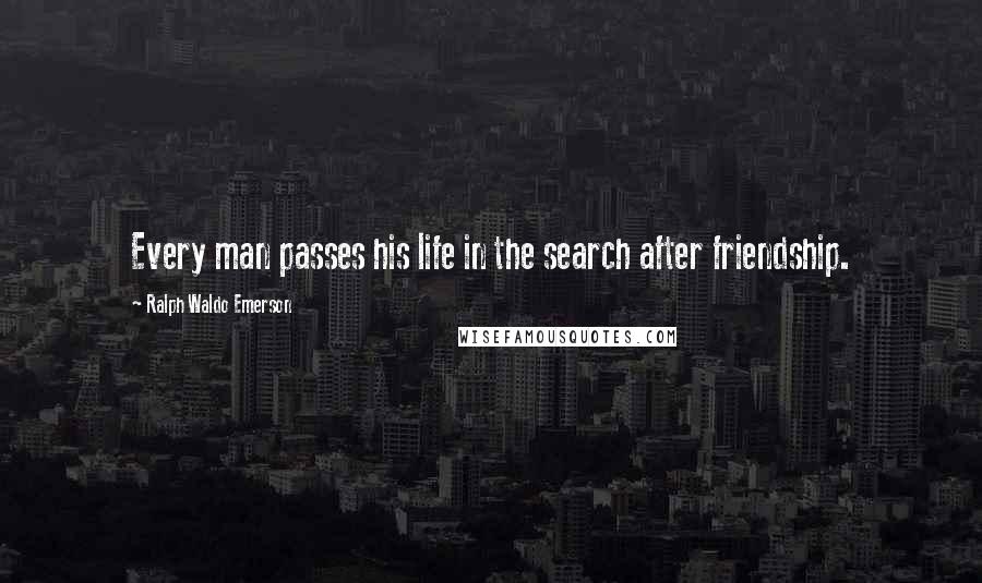 Ralph Waldo Emerson Quotes: Every man passes his life in the search after friendship.