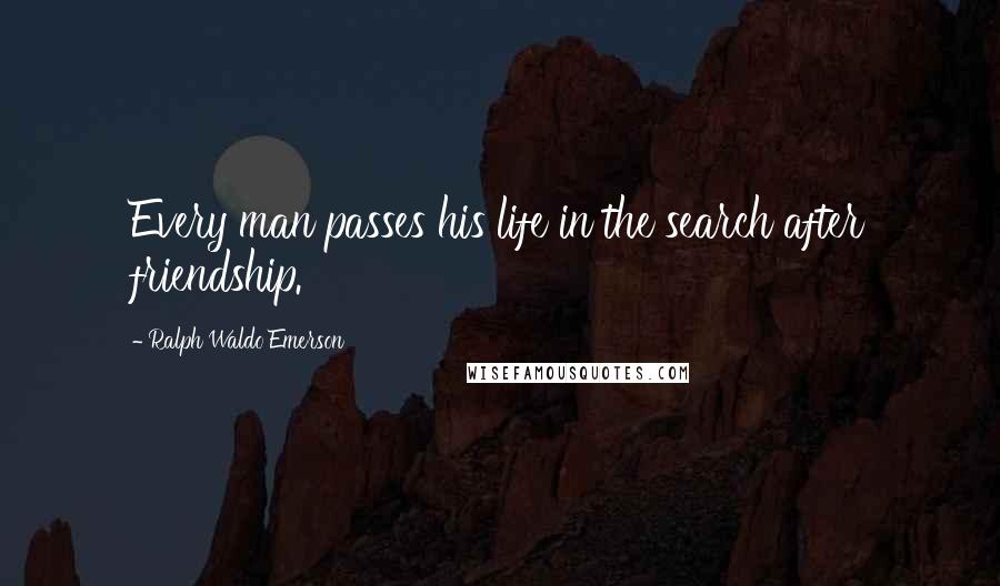 Ralph Waldo Emerson Quotes: Every man passes his life in the search after friendship.