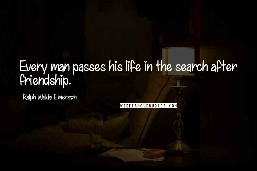 Ralph Waldo Emerson Quotes: Every man passes his life in the search after friendship.