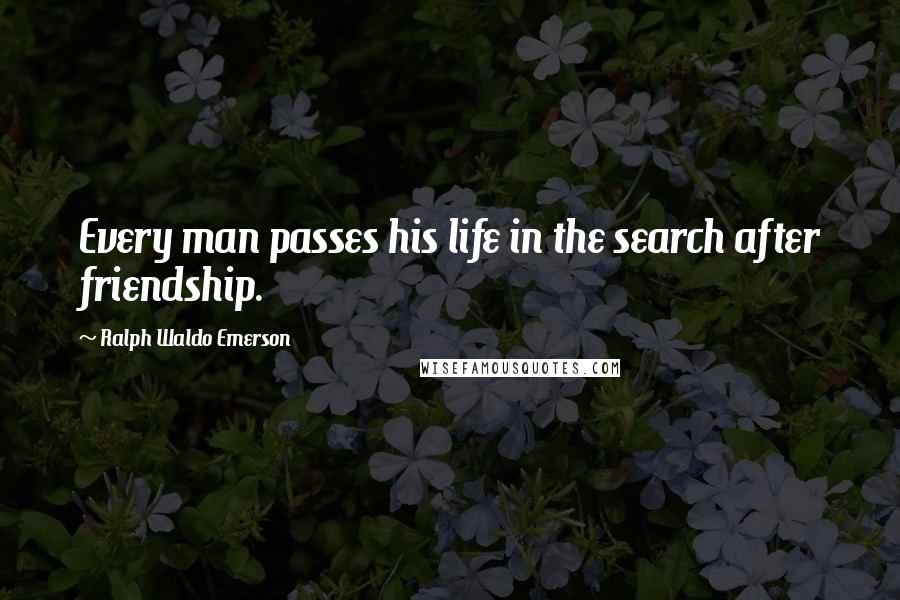 Ralph Waldo Emerson Quotes: Every man passes his life in the search after friendship.