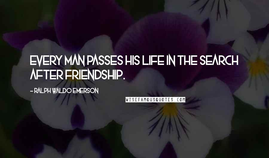 Ralph Waldo Emerson Quotes: Every man passes his life in the search after friendship.