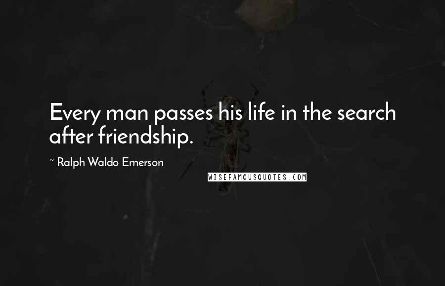 Ralph Waldo Emerson Quotes: Every man passes his life in the search after friendship.
