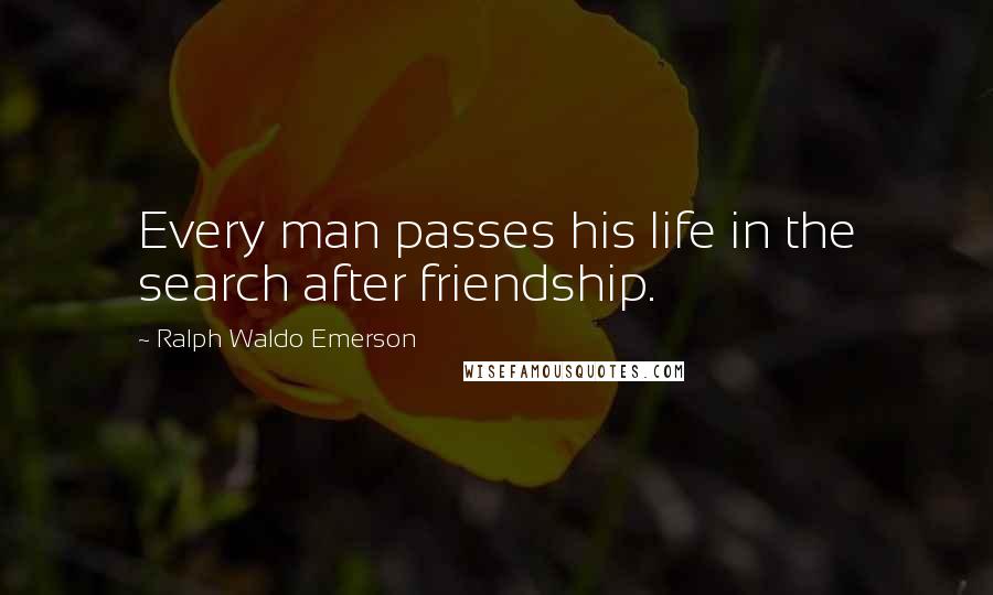 Ralph Waldo Emerson Quotes: Every man passes his life in the search after friendship.