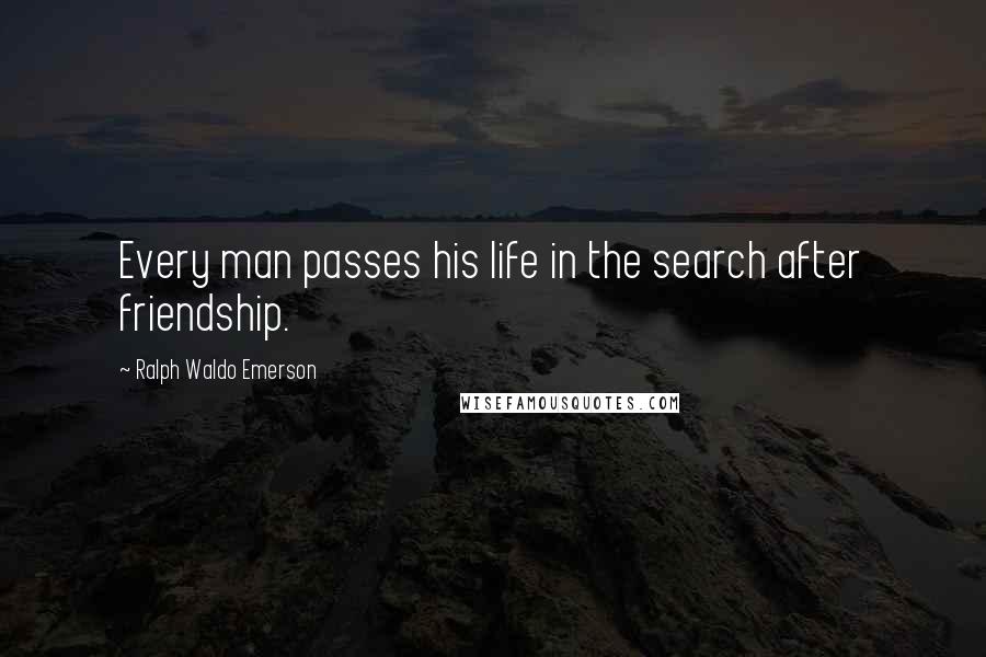 Ralph Waldo Emerson Quotes: Every man passes his life in the search after friendship.