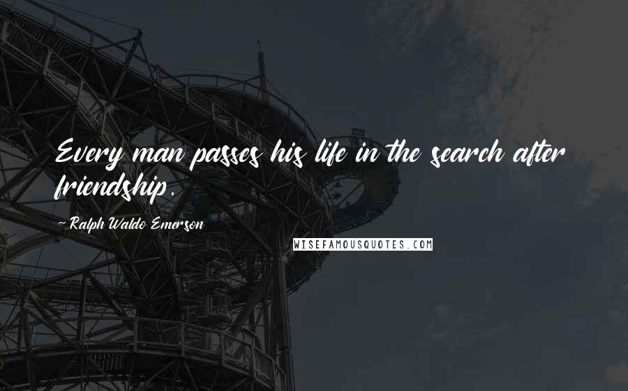 Ralph Waldo Emerson Quotes: Every man passes his life in the search after friendship.