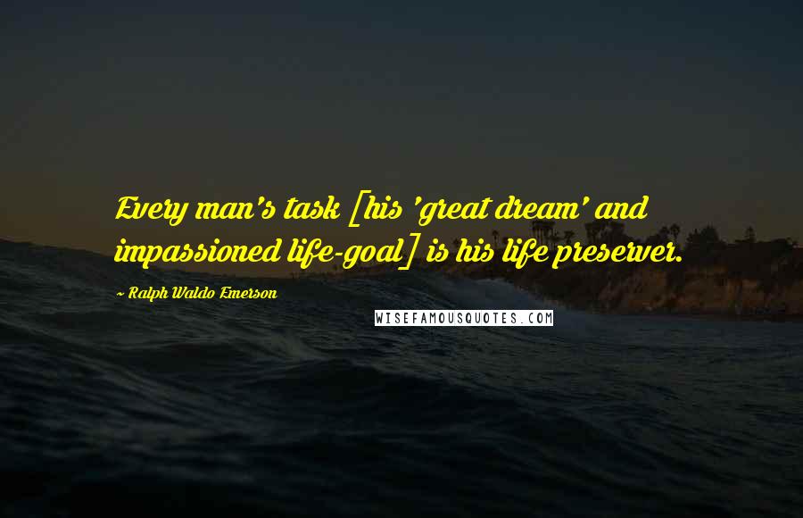 Ralph Waldo Emerson Quotes: Every man's task [his 'great dream' and impassioned life-goal] is his life preserver.