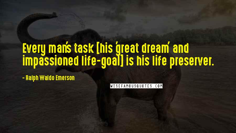 Ralph Waldo Emerson Quotes: Every man's task [his 'great dream' and impassioned life-goal] is his life preserver.