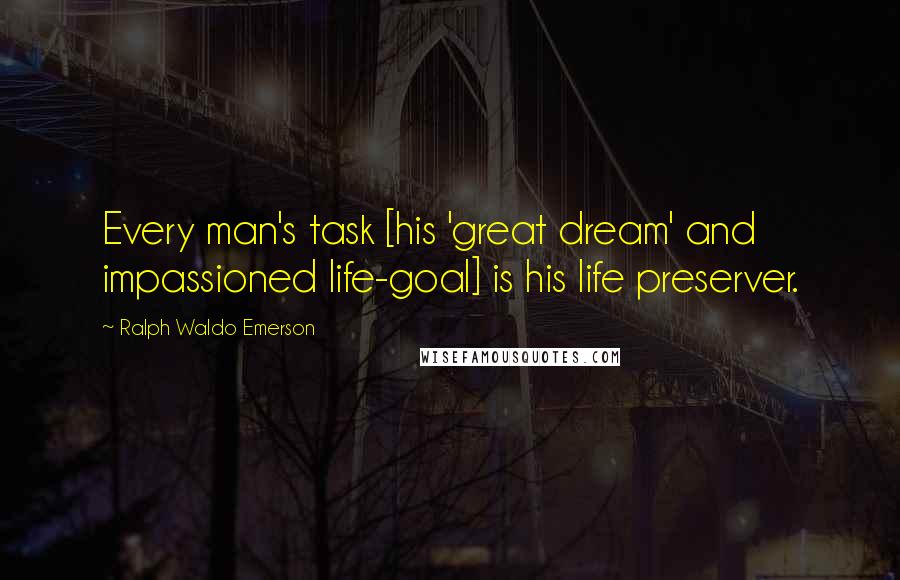 Ralph Waldo Emerson Quotes: Every man's task [his 'great dream' and impassioned life-goal] is his life preserver.