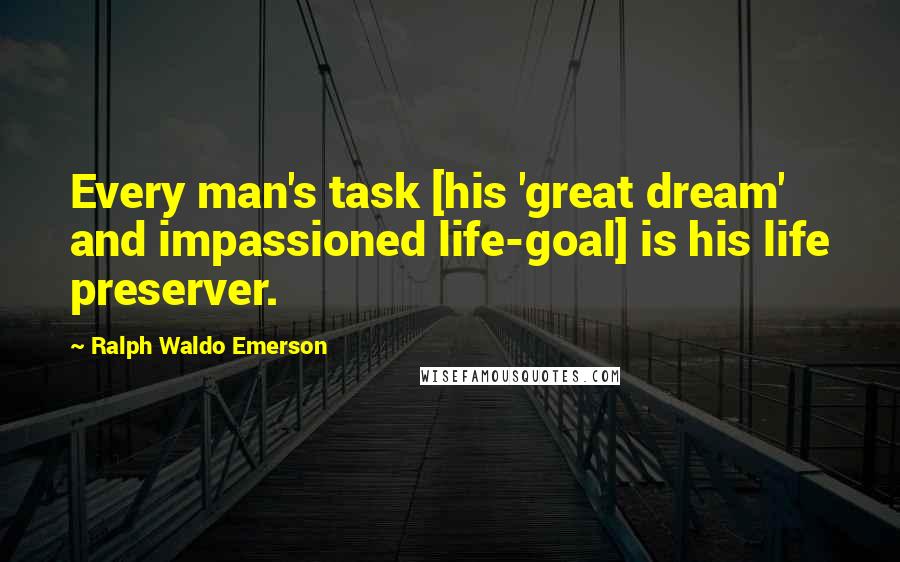 Ralph Waldo Emerson Quotes: Every man's task [his 'great dream' and impassioned life-goal] is his life preserver.