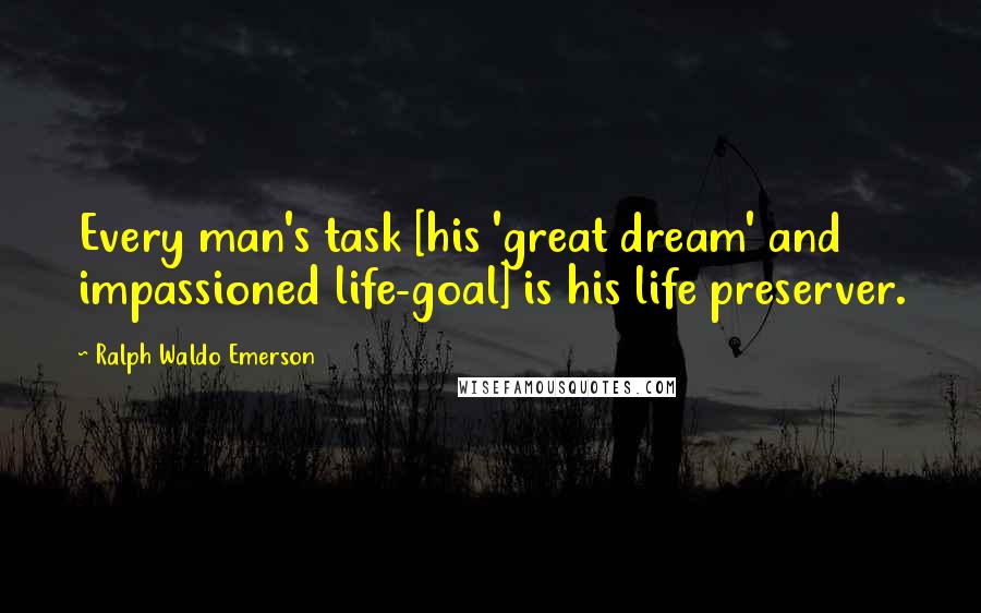 Ralph Waldo Emerson Quotes: Every man's task [his 'great dream' and impassioned life-goal] is his life preserver.