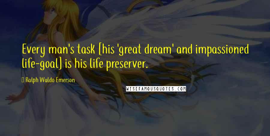 Ralph Waldo Emerson Quotes: Every man's task [his 'great dream' and impassioned life-goal] is his life preserver.