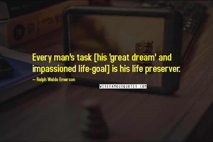 Ralph Waldo Emerson Quotes: Every man's task [his 'great dream' and impassioned life-goal] is his life preserver.