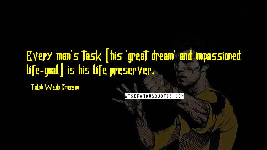 Ralph Waldo Emerson Quotes: Every man's task [his 'great dream' and impassioned life-goal] is his life preserver.