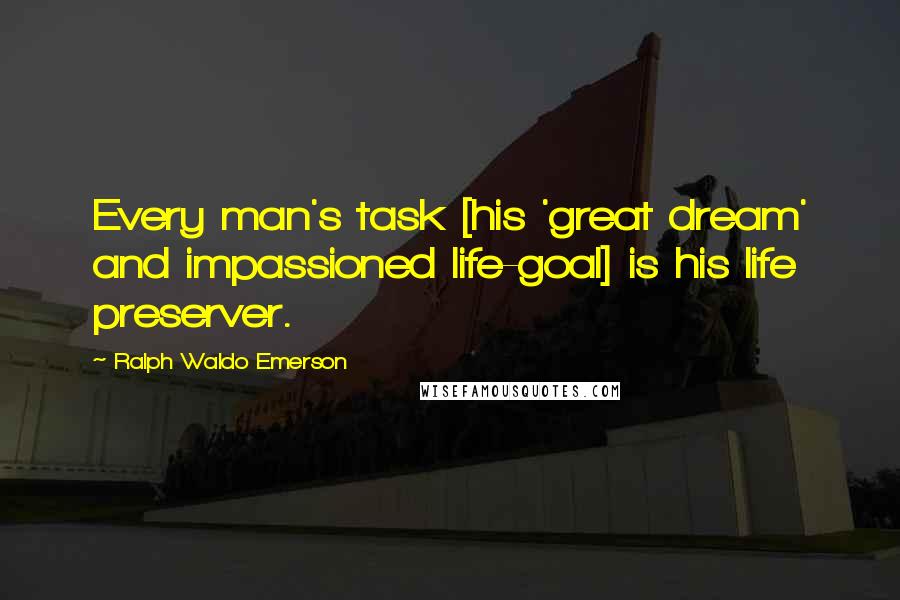 Ralph Waldo Emerson Quotes: Every man's task [his 'great dream' and impassioned life-goal] is his life preserver.