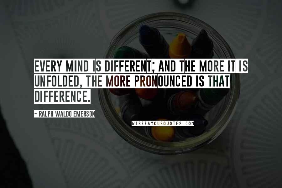 Ralph Waldo Emerson Quotes: Every mind is different; and the more it is unfolded, the more pronounced is that difference.