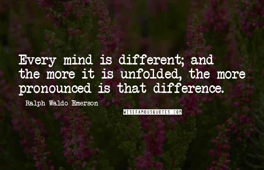 Ralph Waldo Emerson Quotes: Every mind is different; and the more it is unfolded, the more pronounced is that difference.