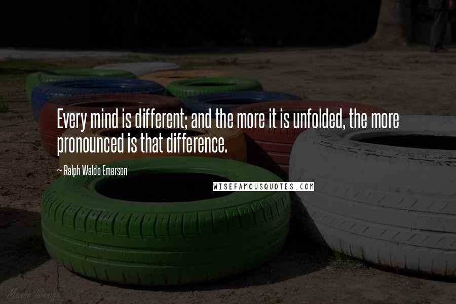 Ralph Waldo Emerson Quotes: Every mind is different; and the more it is unfolded, the more pronounced is that difference.